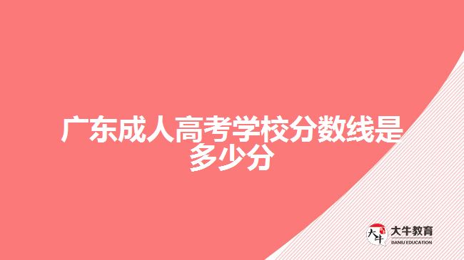 廣東成人高考學校分數線是多少分