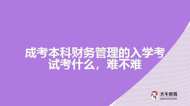 成考本科財務(wù)管理的入學(xué)考試考什么，難不難