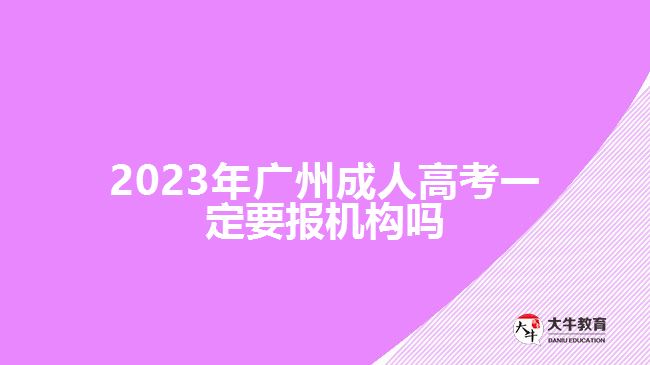 2023年廣州成人高考一定要報(bào)機(jī)構(gòu)嗎