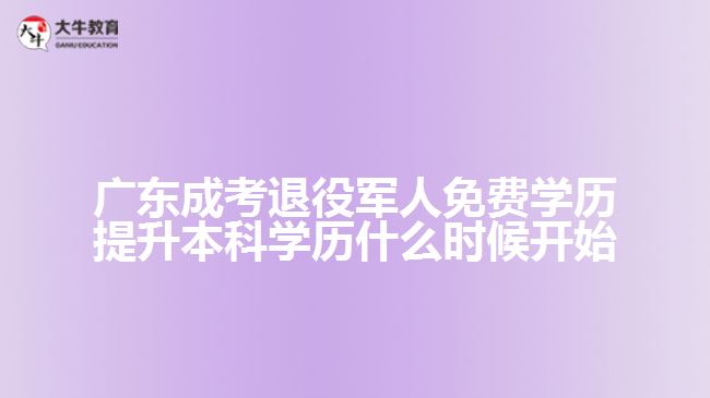 廣東成考退役軍人免費學歷提升本科學歷什么時候開始