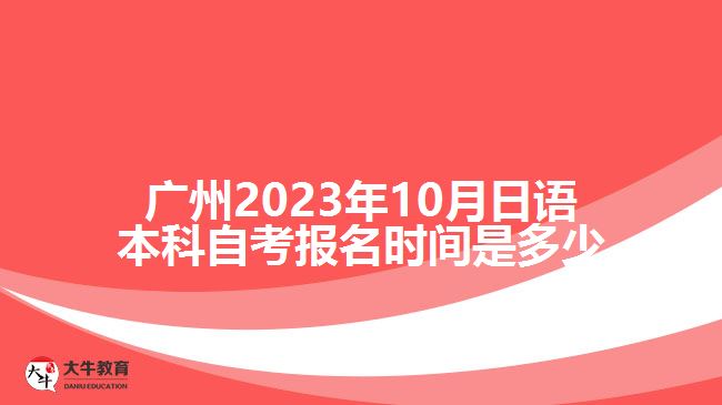 2023年10月日語(yǔ)本科自考報(bào)名時(shí)間是多少