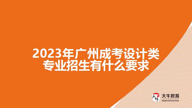 2023年廣州成考設(shè)計(jì)類(lèi)專業(yè)招生有什么要求