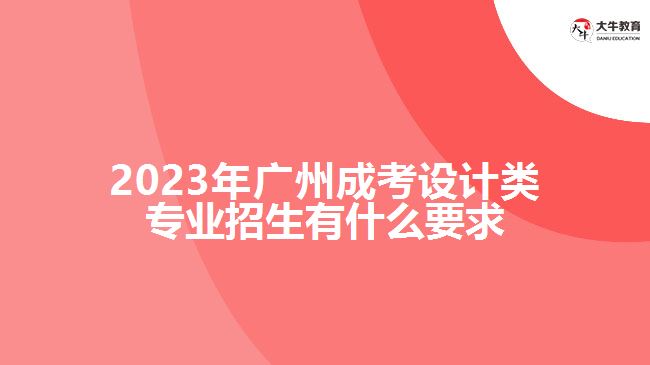 廣州成考設(shè)計(jì)類專業(yè)招生有什么要求