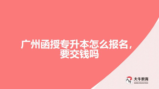 廣州函授專升本怎么報名，要交錢嗎