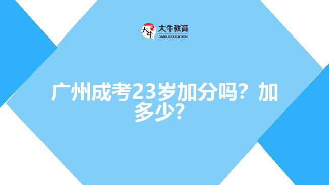 廣州成考23歲加分嗎？加多少？