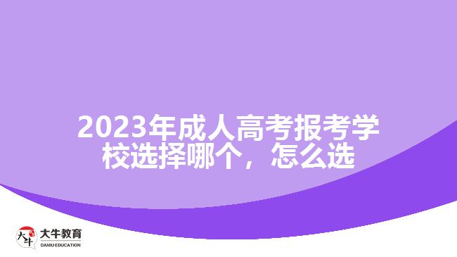 2023年成人高考報考學校選擇哪個，怎么選