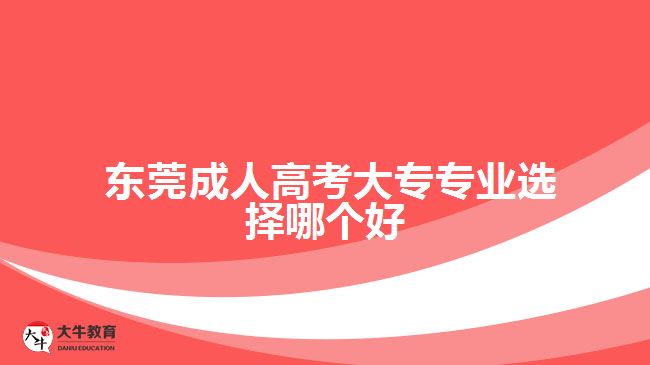  東莞成人高考大專專業(yè)選擇哪個(gè)好