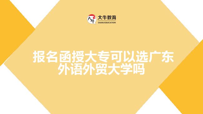  報名函授大?？梢赃x廣東外語外貿(mào)大學(xué)嗎