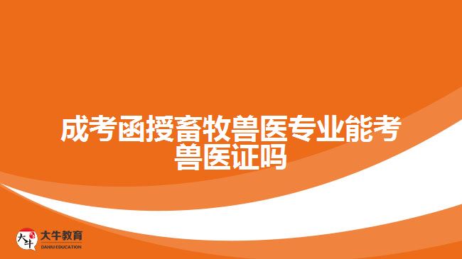 成考函授畜牧獸醫(yī)專業(yè)能考獸醫(yī)證嗎