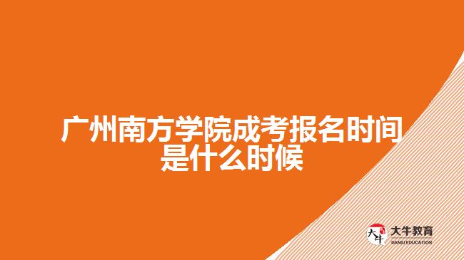 廣州南方學院成考報名時間是什么時候