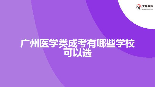廣州醫(yī)學類成考有哪些學?？梢赃x