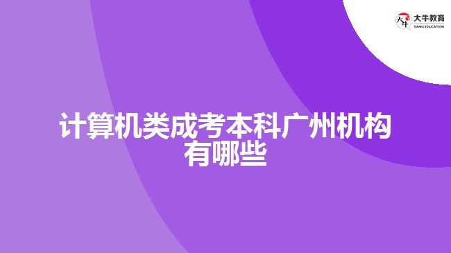 計(jì)算機(jī)類(lèi)成考本科廣州機(jī)構(gòu)有哪些