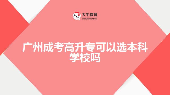 廣州成考高升?？梢赃x本科學(xué)校嗎