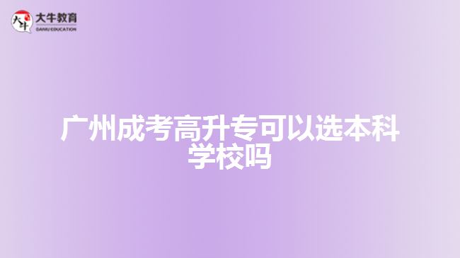 廣州成考高升?？梢赃x本科學(xué)校嗎