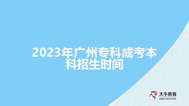 2023年廣州專科成考本科招生時間