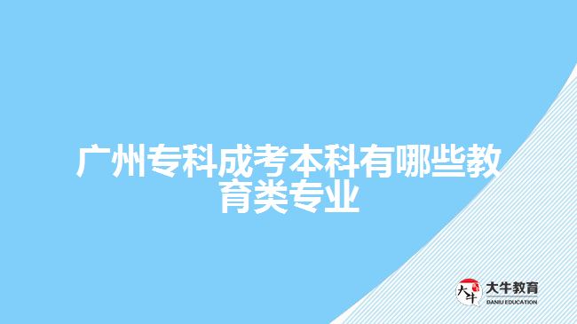 廣州專(zhuān)科成考本科有哪些教育類(lèi)專(zhuān)業(yè)