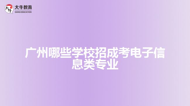 廣州哪些學(xué)校招成考電子信息類(lèi)專(zhuān)業(yè)