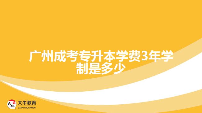 廣州成考專升本學(xué)費3年學(xué)制是多少