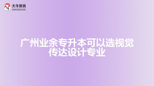 業(yè)余專升本可以選視覺傳達設計專業(yè)