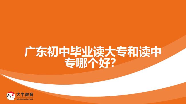 廣東初中畢業(yè)讀大專和讀中專哪個(gè)好？