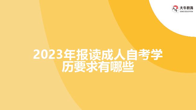 2023年報讀成人自考學歷要求有哪些