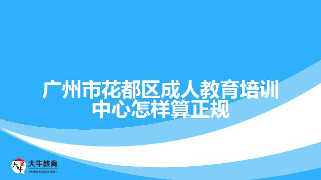 廣州市花都區(qū)成人教育培訓中心怎樣算正規(guī)