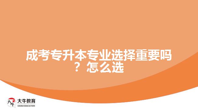 成考專升本專業(yè)選擇重要嗎？怎么選