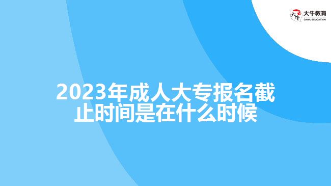 成人大專報(bào)名截止時(shí)間是在什么時(shí)候