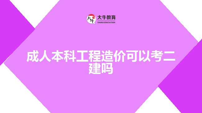 成人本科工程造價可以考二建嗎