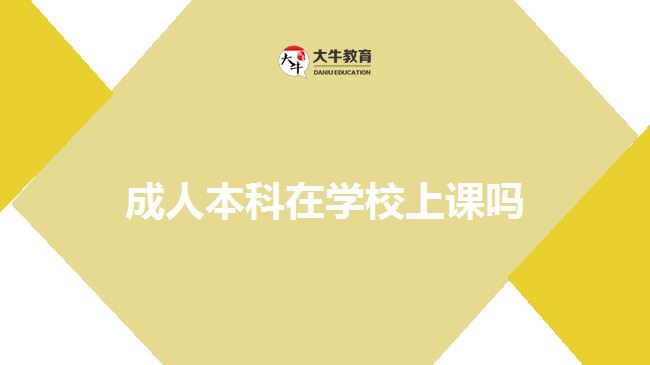 成人本科在學(xué)校上課嗎