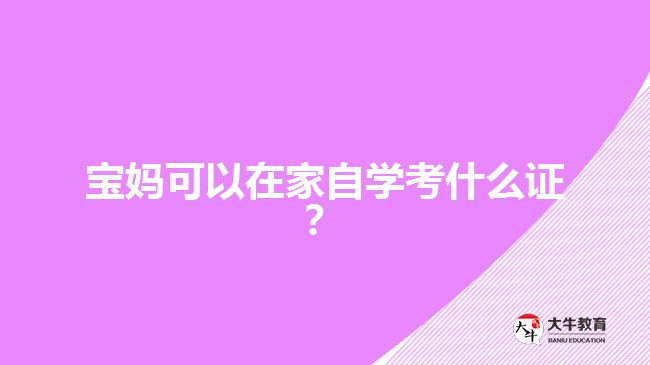 寶媽可以在家自學考什么證？