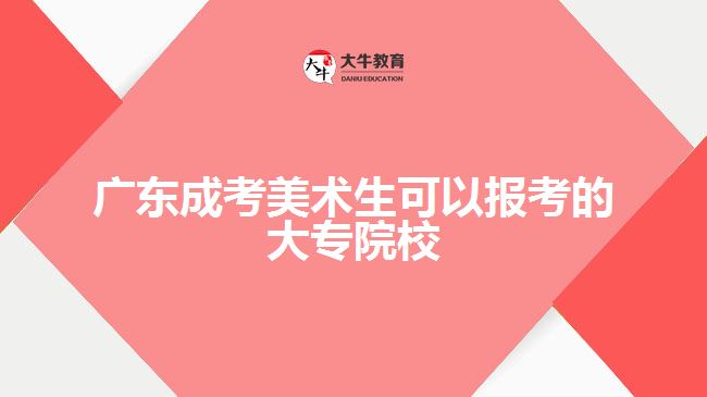 廣東成考美術(shù)生可以報考的大專院校