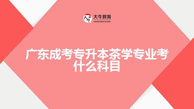 廣東成考專升本茶學專業(yè)考什么科目