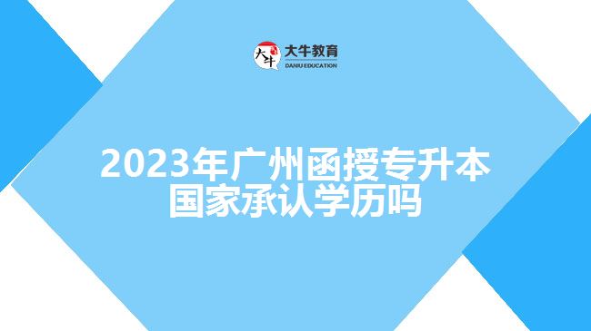 廣州函授專升本國(guó)家承認(rèn)學(xué)歷嗎