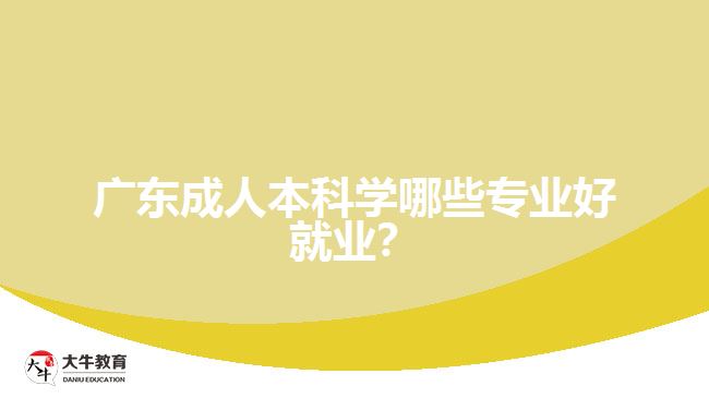 廣東成人本科學(xué)哪些專業(yè)好就業(yè)？