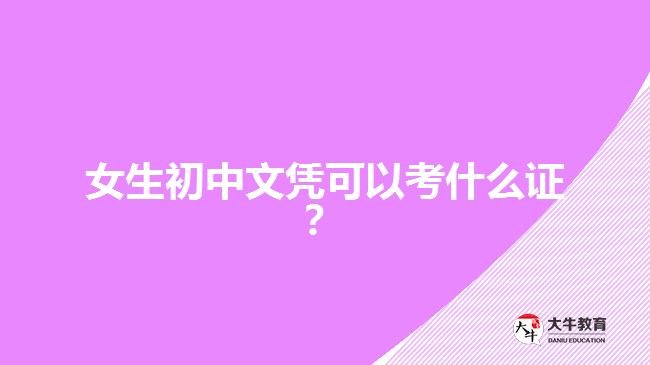 女生初中文憑可以考什么證？