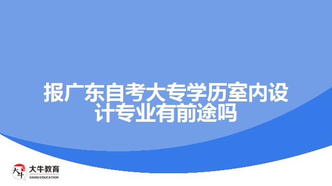 報(bào)廣東自考大專學(xué)歷室內(nèi)設(shè)計(jì)專業(yè)有前途嗎