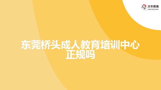 東莞橋頭成人教育培訓(xùn)中心正規(guī)嗎