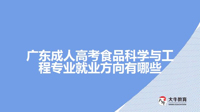 廣東成人高考食品科學與工程專業(yè)就業(yè)方向有哪些