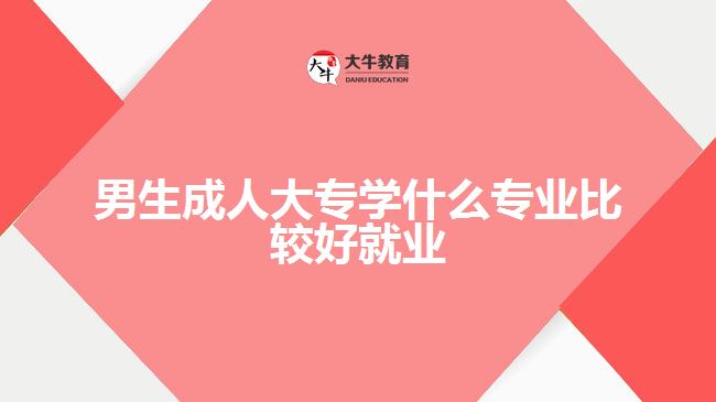 男生成人大專學什么專業(yè)比較好就業(yè)