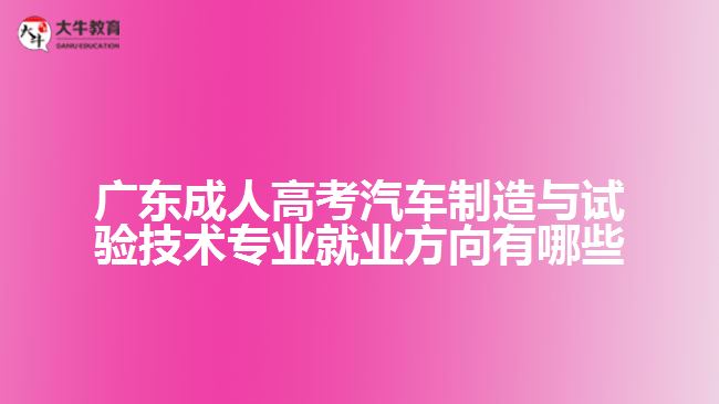 廣東成人高考汽車制造與試驗技術(shù)專業(yè)就業(yè)方向有哪些