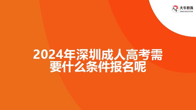 2024年深圳成人高考需要什么條件報名呢