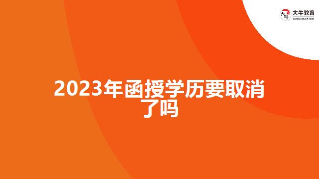 2023年函授學(xué)歷要取消了嗎