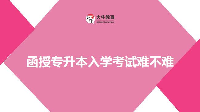 函授專(zhuān)升本入學(xué)考試難不難
