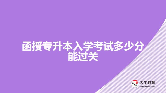 函授專升本入學(xué)考試多少分能過關(guān)