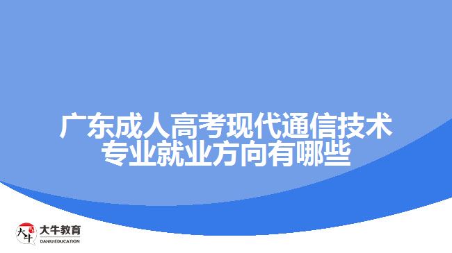 廣東成人高考現(xiàn)代通信技術(shù)專(zhuān)業(yè)就業(yè)方向有哪些