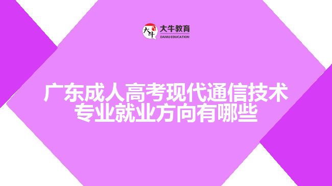 廣東成人高考現(xiàn)代通信技術(shù)專業(yè)