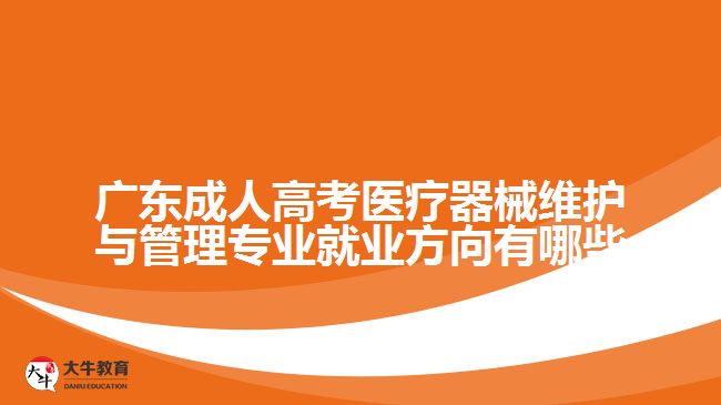 廣東成人高考醫(yī)療器械維護(hù)與管理專(zhuān)業(yè)就業(yè)方向有哪些
