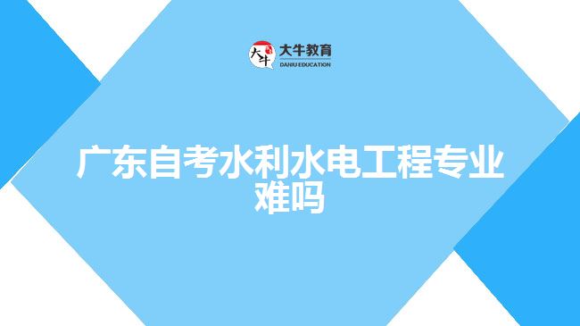 廣東自考水利水電工程專(zhuān)業(yè)難嗎