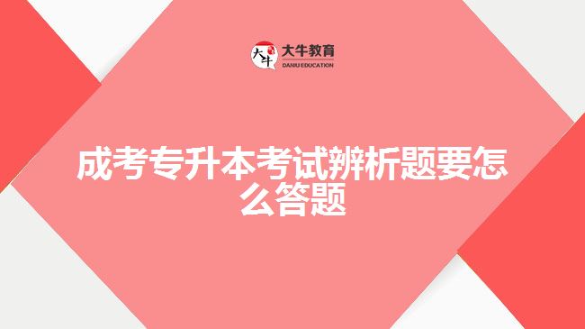 成考專升本考試辨析題要怎么答題